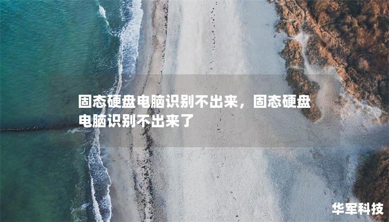固态硬盘电脑识别不出来,固态硬盘电脑识别不出来了 固态硬盘电脑识别不出来,固态硬盘电脑识别不出来了