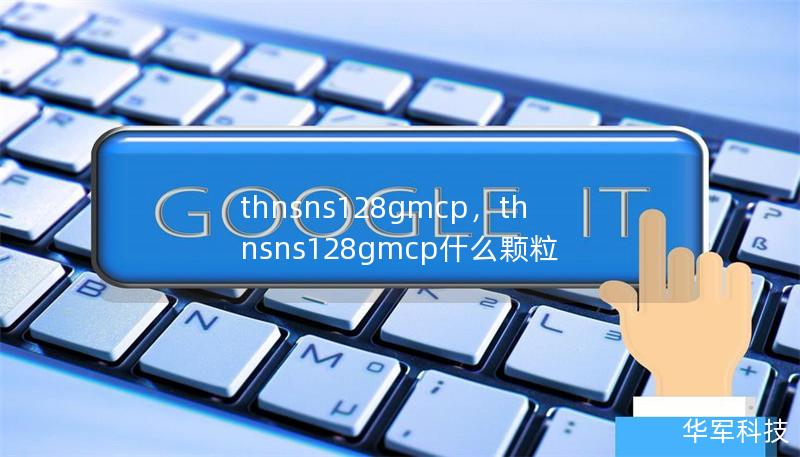 thnsns128gmcp，thnsns128gmcp什么颗粒