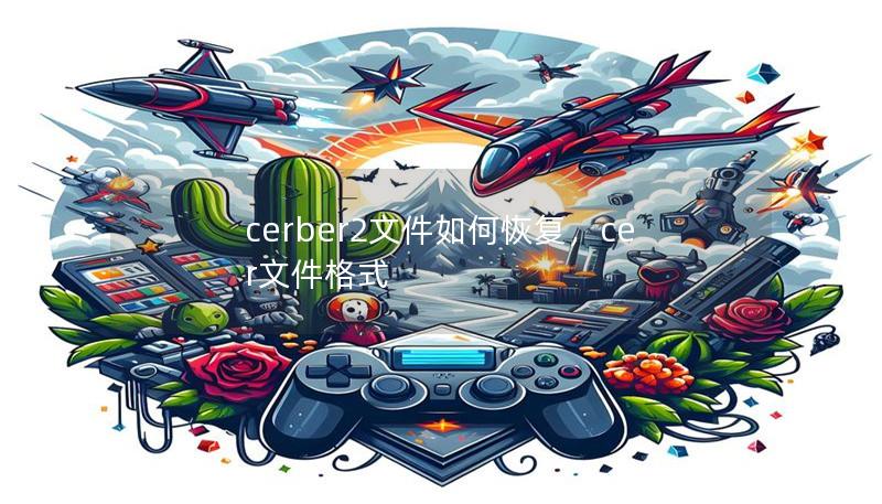cerber2文件如何恢复,cer文件格式 cerber2文件如何恢复,cer文件格式