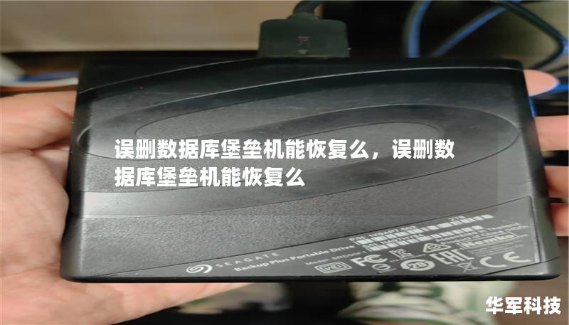 误删数据库堡垒机能恢复么,误删数据库堡垒机能恢复么 误删数据库堡垒机能恢复么,误删数据库堡垒机能恢复么