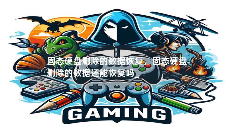 固态硬盘删除的数据恢复,固态硬盘删除的数据还能恢复吗_ 固态硬盘删除的数据恢复,固态硬盘删除的数据还能恢复吗_