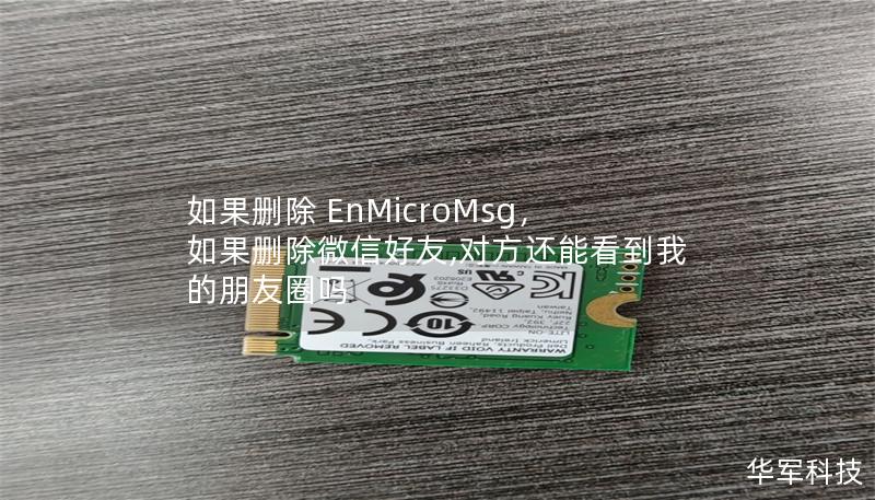 如果删除 EnMicroMsg,如果删除微信好友,对方还能看到我的朋友圈吗 如果删除 EnMicroMsg,如果删除微信好友,对方还能看到我的朋友圈吗