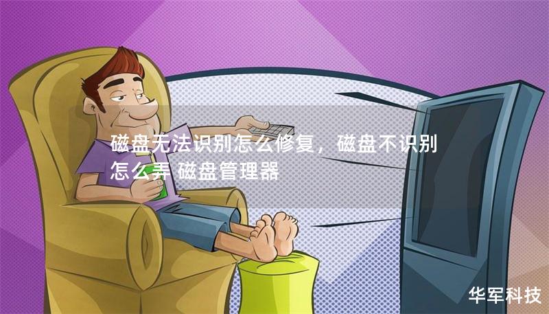 磁盘无法识别怎么修复，磁盘不识别怎么弄 磁盘管理器