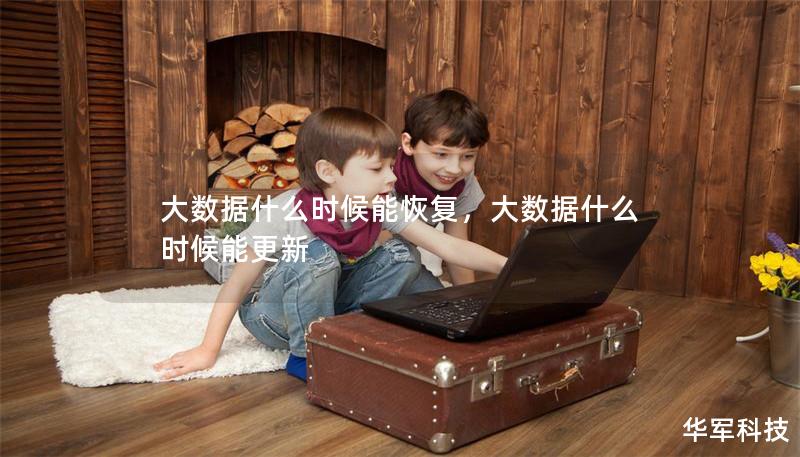 大数据什么时候能恢复,大数据什么时候能更新 大数据什么时候能恢复,大数据什么时候能更新