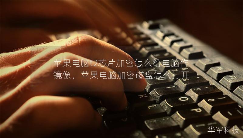 苹果电脑t2芯片加密怎么给电脑作镜像,苹果电脑加密磁盘怎么打开 苹果电脑t2芯片加密怎么给电脑作镜像,苹果电脑加密磁盘怎么打开