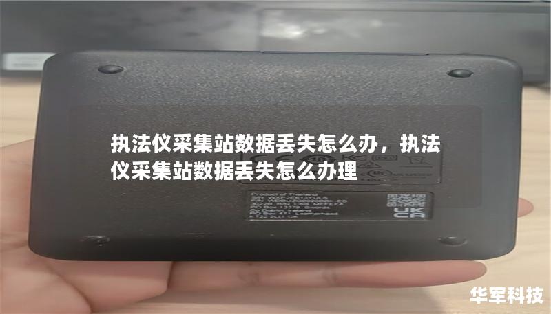 执法仪采集站数据丢失怎么办,执法仪采集站数据丢失怎么办理 执法仪采集站数据丢失怎么办,执法仪采集站数据丢失怎么办理