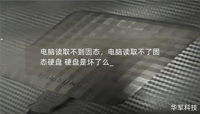 电脑读取不到固态，电脑读取不了固态硬盘 硬盘是坏了么_