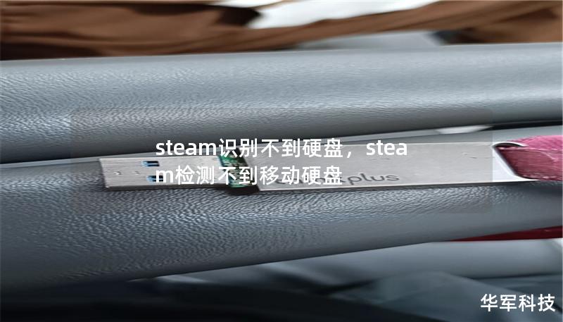 steam识别不到硬盘,steam检测不到移动硬盘 steam识别不到硬盘,steam检测不到移动硬盘