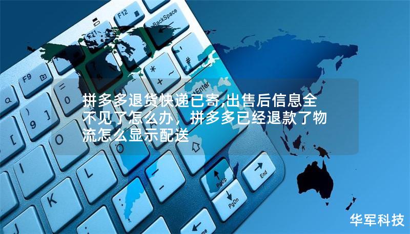 拼多多退货快递已寄,出售后信息全不见了怎么办，拼多多已经退款了物流怎么显示配送