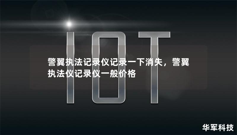 警翼执法记录仪记录一下消失,警翼执法仪记录仪一般价格 警翼执法记录仪记录一下消失,警翼执法仪记录仪一般价格