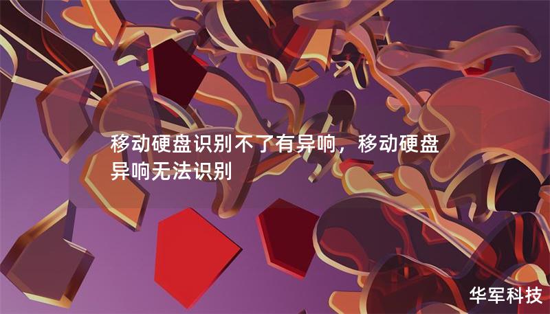 移动硬盘识别不了有异响,移动硬盘异响无法识别 移动硬盘识别不了有异响,移动硬盘异响无法识别