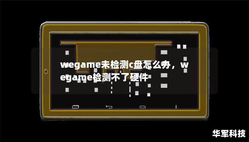 wegame未检测c盘怎么办,wegame检测不了硬件 wegame未检测c盘怎么办,wegame检测不了硬件