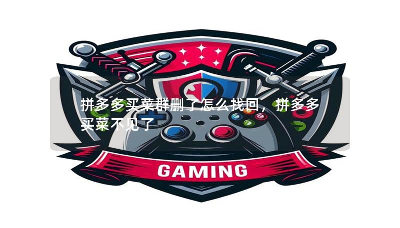 拼多多买菜群删了怎么找回,拼多多买菜不见了 拼多多买菜群删了怎么找回,拼多多买菜不见了