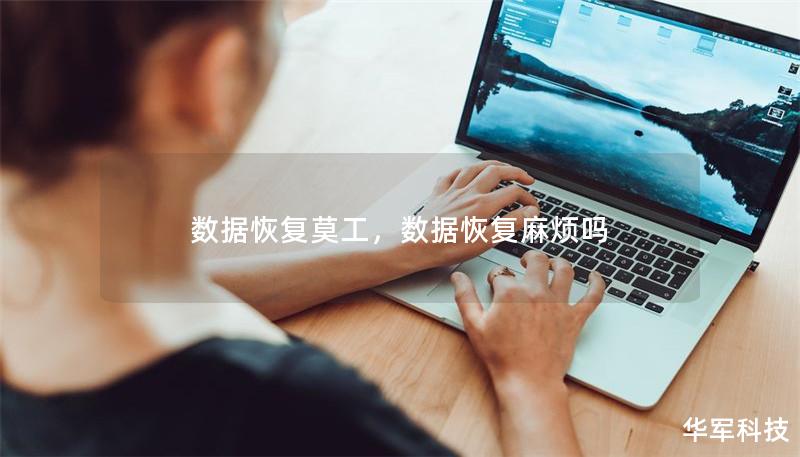 数据恢复莫工,数据恢复麻烦吗 数据恢复莫工,数据恢复麻烦吗