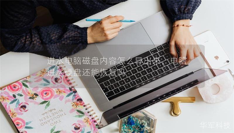 进水电脑磁盘内容怎么导出来,电脑进水硬盘还能恢复吗 进水电脑磁盘内容怎么导出来,电脑进水硬盘还能恢复吗