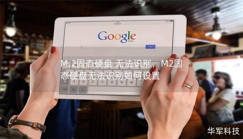 M.2固态硬盘 无法识别,M2固态硬盘无法识别如何设置 M.2固态硬盘 无法识别,M2固态硬盘无法识别如何设置