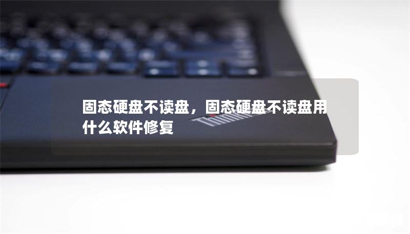 固态硬盘不读盘,固态硬盘不读盘用什么软件修复 固态硬盘不读盘,固态硬盘不读盘用什么软件修复