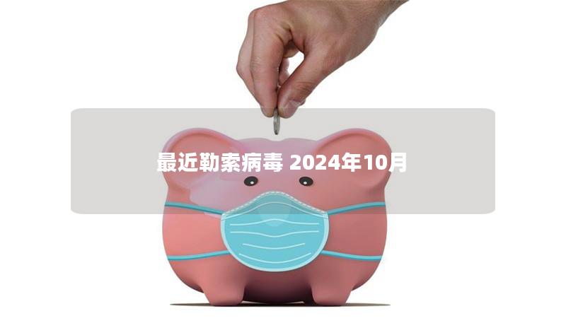最近勒索病毒 2024年10月 最近勒索病毒 2024年10月