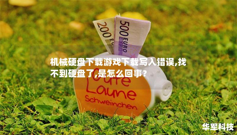 机械硬盘下载游戏下载写入错误,找不到硬盘了,是怎么回事? 机械硬盘下载游戏下载写入错误,找不到硬盘了,是怎么回事?