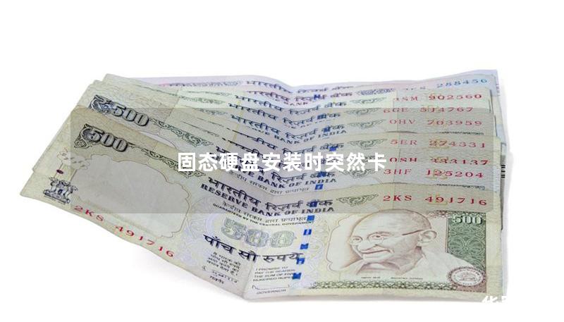 固态硬盘安装时突然卡 固态硬盘安装时突然卡