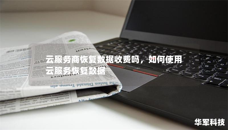云服务商恢复数据收费吗,如何使用云服务恢复数据 云服务商恢复数据收费吗,如何使用云服务恢复数据