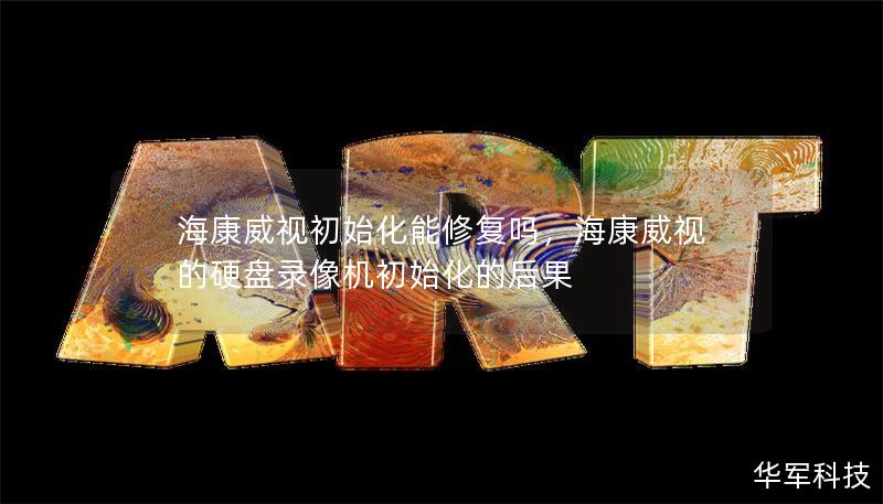 海康威视初始化能修复吗,海康威视的硬盘录像机初始化的后果 海康威视初始化能修复吗,海康威视的硬盘录像机初始化的后果