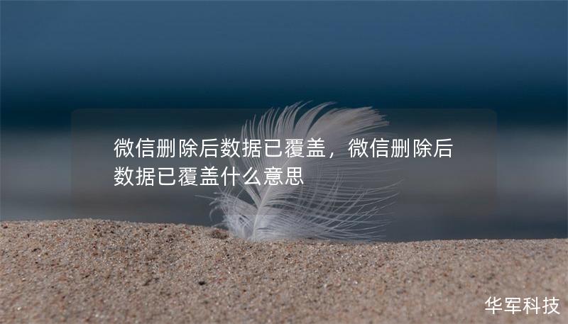 微信删除后数据已覆盖,微信删除后数据已覆盖什么意思 微信删除后数据已覆盖,微信删除后数据已覆盖什么意思