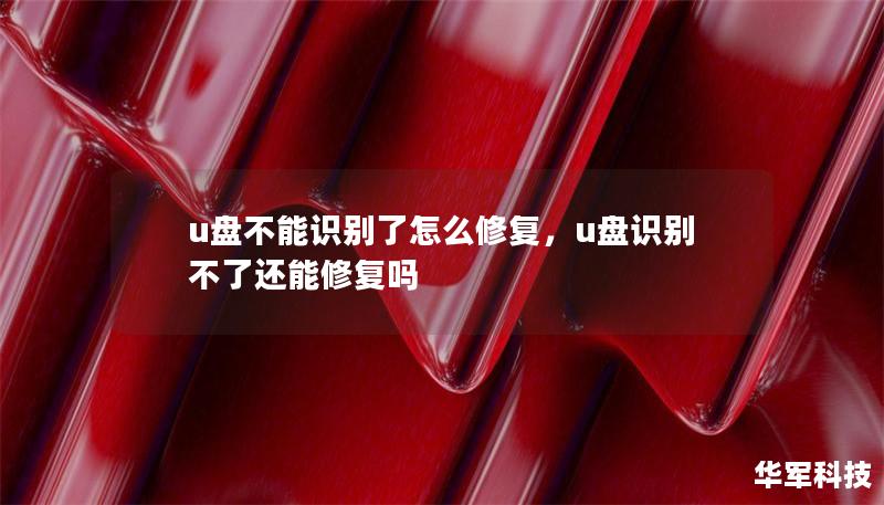 u盘不能识别了怎么修复,u盘识别不了还能修复吗 u盘不能识别了怎么修复,u盘识别不了还能修复吗