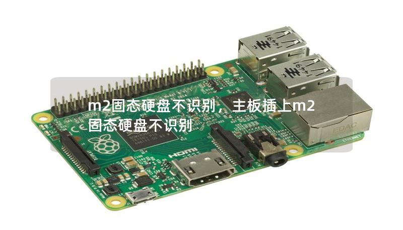m2固态硬盘不识别,主板插上m2固态硬盘不识别 m2固态硬盘不识别,主板插上m2固态硬盘不识别