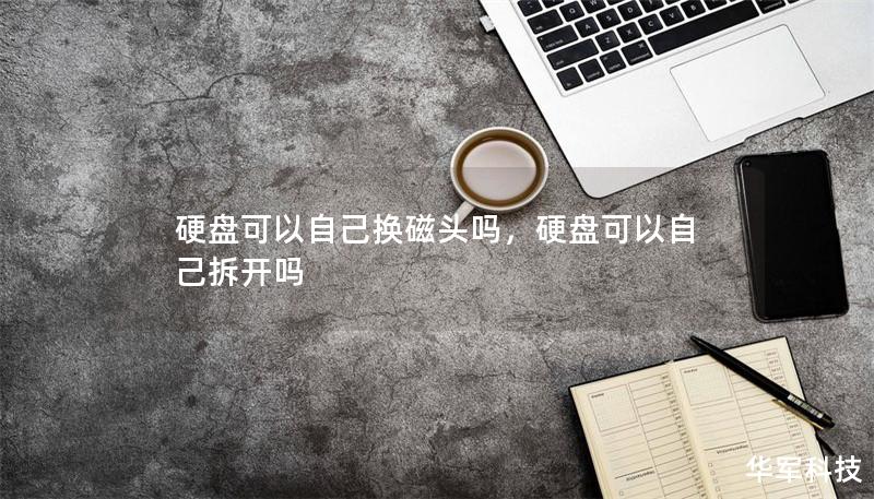 硬盘可以自己换磁头吗,硬盘可以自己拆开吗 硬盘可以自己换磁头吗,硬盘可以自己拆开吗