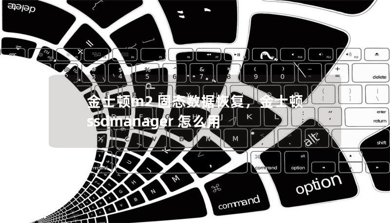 金士顿m2 固态数据恢复,金士顿ssdmanager 怎么用 金士顿m2 固态数据恢复,金士顿ssdmanager 怎么用