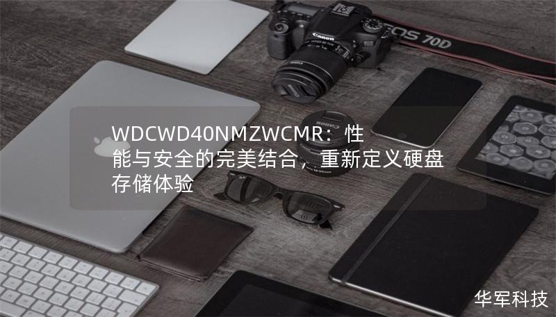 WDCWD40NMZWCMR:性能与安全的完美结合,重新定义硬盘存储体验 WDCWD40NMZWCMR:性能与安全的完美结合,重新定义硬盘存储体验
