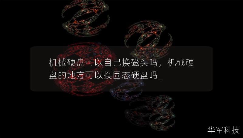 机械硬盘可以自己换磁头吗，机械硬盘的地方可以换固态硬盘吗_
