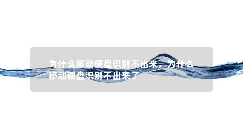 为什么移动硬盘识别不出来,为什么移动硬盘识别不出来了 为什么移动硬盘识别不出来,为什么移动硬盘识别不出来了