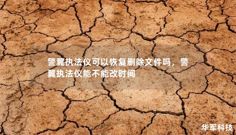 警翼执法仪可以恢复删除文件吗,警翼执法仪能不能改时间 警翼执法仪可以恢复删除文件吗,警翼执法仪能不能改时间