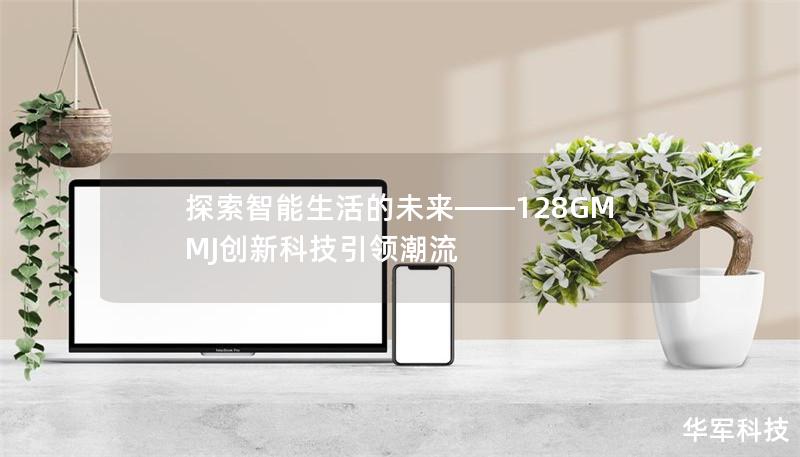 探索智能生活的未来——128GMMJ创新科技引领潮流 探索智能生活的未来——128GMMJ创新科技引领潮流