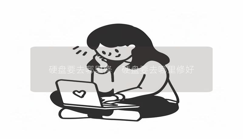 硬盘要去哪里修,硬盘要去哪里修好 硬盘要去哪里修,硬盘要去哪里修好