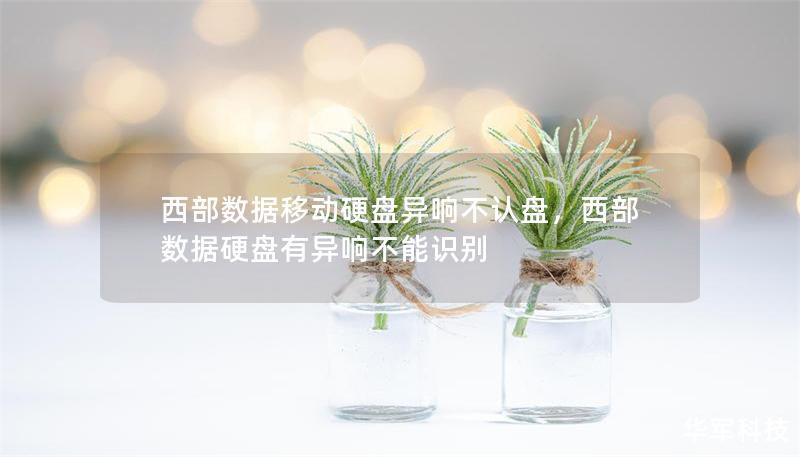 西部数据移动硬盘异响不认盘，西部数据硬盘有异响不能识别