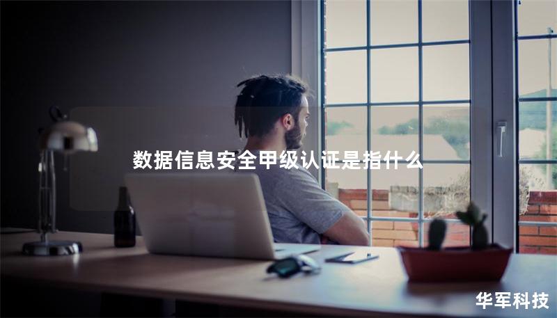 数据信息安全甲级认证是指什么 数据信息安全甲级认证是指什么