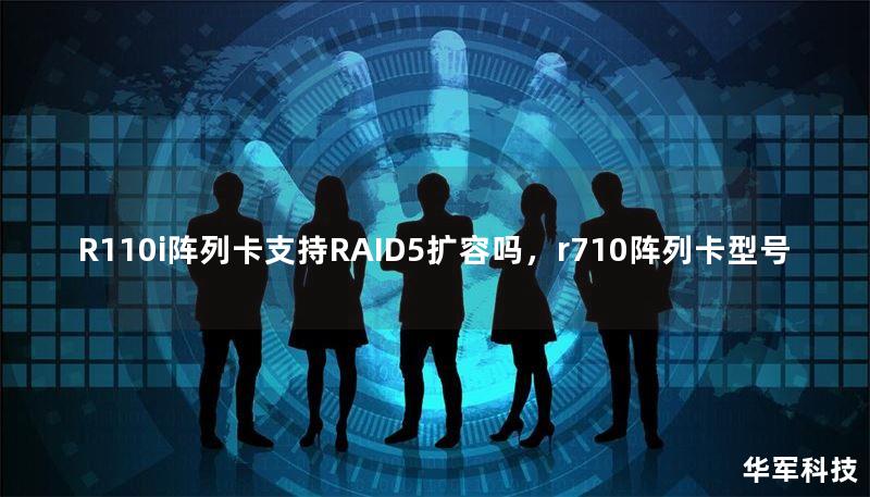 R110i阵列卡支持RAID5扩容吗，r710阵列卡型号