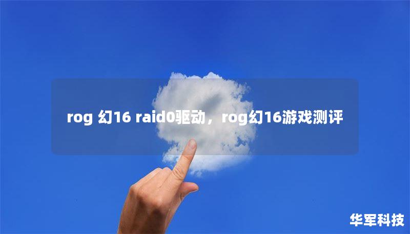 rog 幻16 raid0驱动，rog幻16游戏测评