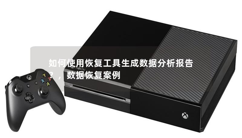 如何使用恢复工具生成数据分析报告?,数据恢复案例 如何使用恢复工具生成数据分析报告?,数据恢复案例
