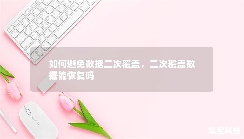 如何避免数据二次覆盖，二次覆盖数据能恢复吗