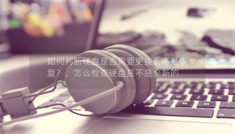 如何判断硬盘是否需要更换而不是恢复?,怎么检查硬盘是不是全新的 如何判断硬盘是否需要更换而不是恢复?,怎么检查硬盘是不是全新的