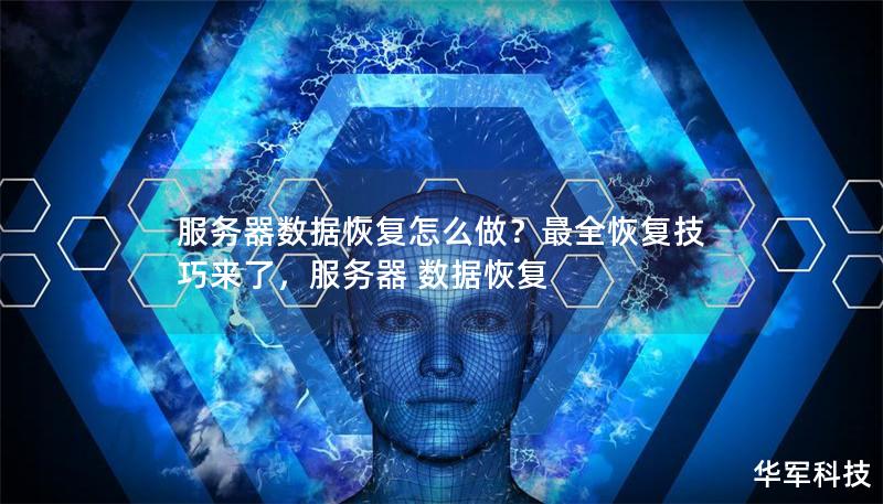 服务器数据恢复怎么做?最全恢复技巧来了,服务器 数据恢复 服务器数据恢复怎么做?最全恢复技巧来了,服务器 数据恢复