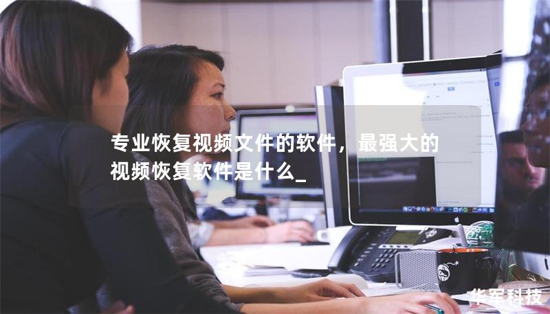 专业恢复视频文件的软件,最强大的视频恢复软件是什么_ 专业恢复视频文件的软件,最强大的视频恢复软件是什么_