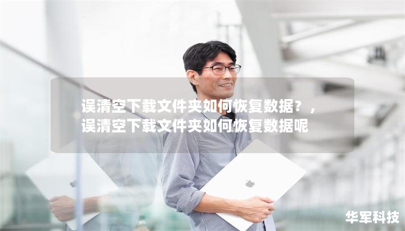误清空下载文件夹如何恢复数据？，误清空下载文件夹如何恢复数据呢