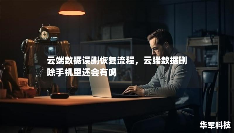云端数据误删恢复流程,云端数据删除手机里还会有吗 云端数据误删恢复流程,云端数据删除手机里还会有吗